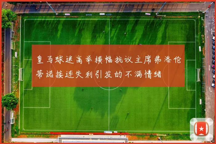 皇马球迷高举横幅抗议主席弗洛伦蒂诺接连失利引发的不满情绪