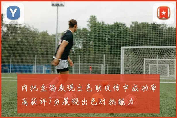 内托全场表现出色助攻传中成功率高获评7分展现出色对抗能力