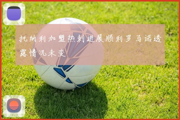 托纳利加盟热刺进展顺利罗马诺透露情况未变