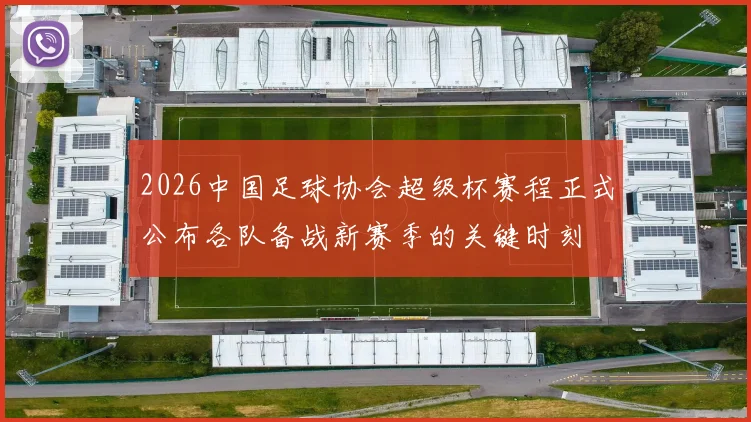 2026中国足球协会超级杯赛程正式公布各队备战新赛季的关键时刻
