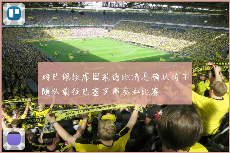姆巴佩缺席国家德比消息确认将不随队前往巴塞罗那参加比赛