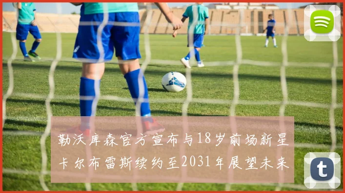 勒沃库森官方宣布与18岁前场新星卡尔布雷斯续约至2031年展望未来