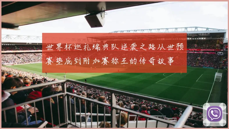 世界杯巡礼瑞典队逆袭之路从世预赛垫底到附加赛称王的传奇故事