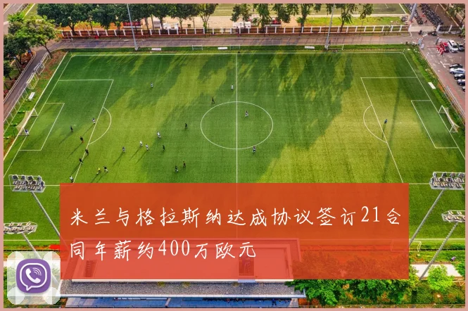 米兰与格拉斯纳达成协议签订21合同年薪约400万欧元