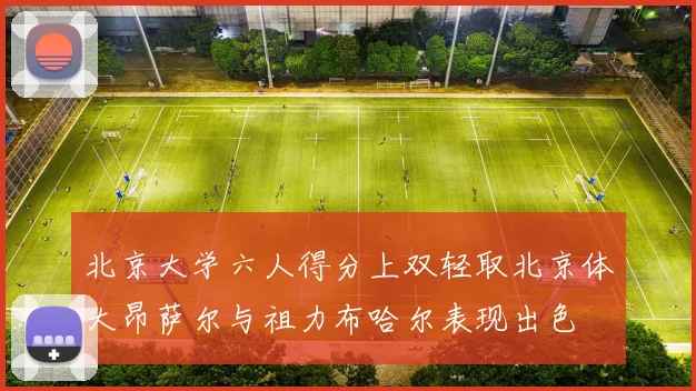 北京大学六人得分上双轻取北京体大昂萨尔与祖力布哈尔表现出色